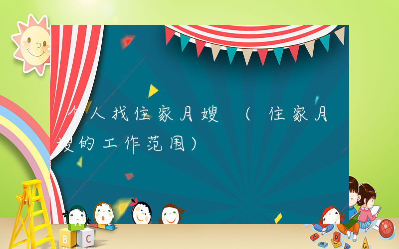个人找住家月嫂 (住家月嫂的工作范围)
